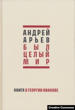 Андрей Арьев. Был целый мир. Книга о Георгии Иванове. Петербург, Нестор-История, 2024