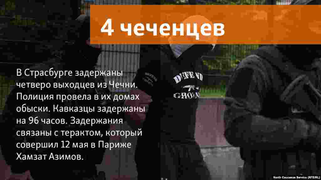 16.05.2018 //&nbsp;В Страсбурге задержаны четверо выходцев из Чечни. Полиция провела в их домах обыски. Кавказцы задержаны на 96 часов. Задержания связаны с терактом, который совершил 12 мая в Париже Хамзат Азимов.&nbsp;